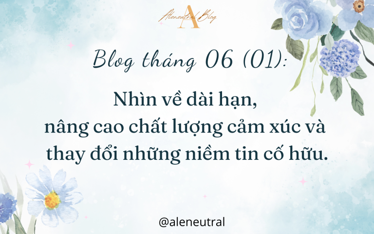 Blog tháng 06 (01): Nhìn về dài hạn, nâng cao chất lượng cảm xúc và thay đổi những niềm tin cố hữu.